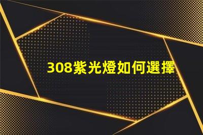 308紫光燈如何選擇高效的308紫光燈解決方案