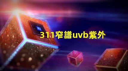 311窄譜uvb紫外線揭開其在皮膚治療中的神秘面紗