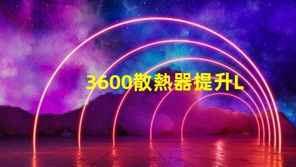 3600散熱器提升LED性能的關鍵配件,你準備好了嗎