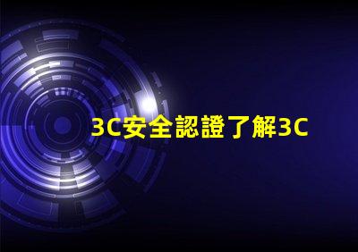 3C安全認證了解3C認證對產品市場的重要性