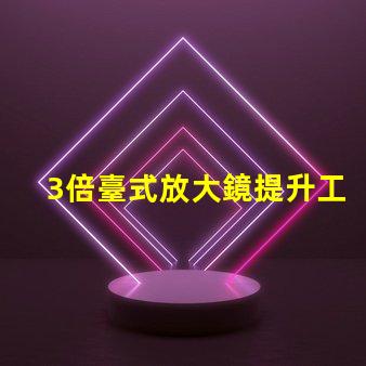 3倍臺式放大鏡提升工作效率的秘密武器