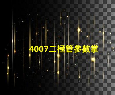 4007二極管參數掌握4007二極管的關鍵性能指標