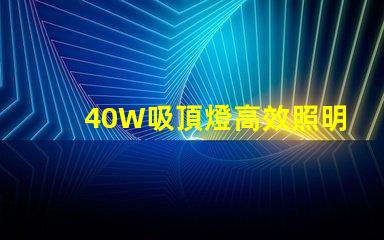 40W吸頂燈高效照明解決方案,提升室內氛圍