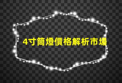 4寸筒燈價格解析市場行情與性價比