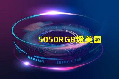 5050RGB燈美國專利市場需求分析如何精準定位目標客戶