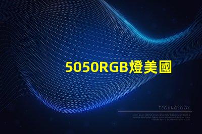 5050RGB燈美國專利技術優勢分析5050RGB燈為何備受青睞技術亮點深度解析