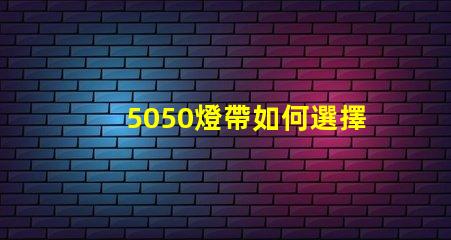 5050燈帶如何選擇最優質的5050燈帶