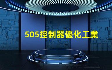 505控制器優化工業自動化的新選擇,您準備好了嗎