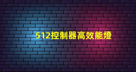 512控制器高效能燈光管理的關鍵技術