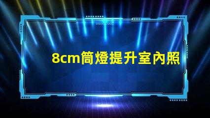 8cm筒燈提升室內照明效果的選擇