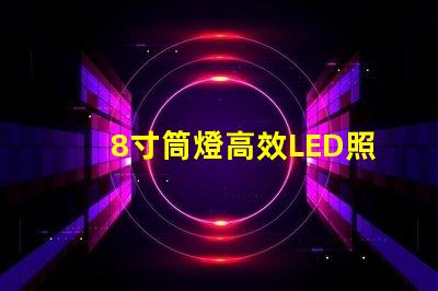8寸筒燈高效LED照明的最佳選擇