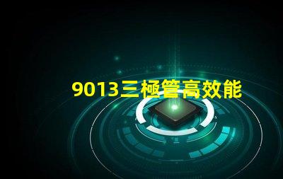 9013三極管高效能電子元器件的秘密是什么