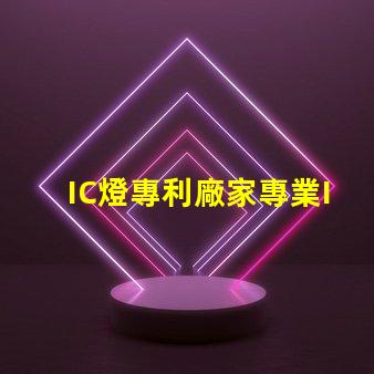 IC燈專利廠家專業IC燈源技術供應商推薦,如何選擇更可靠的合作伙伴