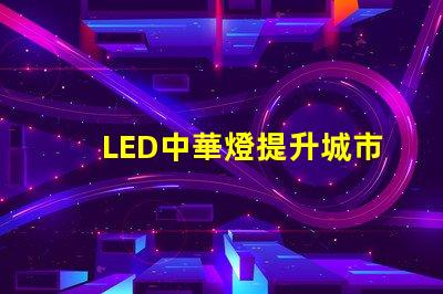 LED中華燈提升城市夜景的照明新選擇