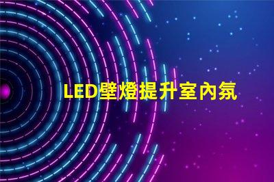 LED壁燈提升室內氛圍的最佳選擇