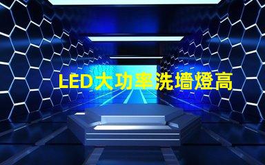 LED大功率洗墻燈高效照明解決方案,提升空間氛圍的秘密