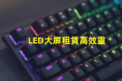 LED大屏租賃高效靈活的解決方案選擇