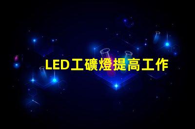 LED工礦燈提高工作效率的照明解決方案,你準備好了嗎