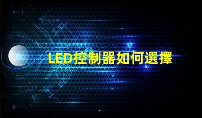 LED控制器如何選擇最適合您需求的LED控制器