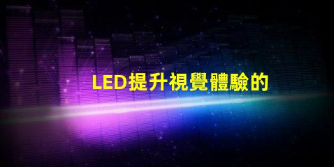 LED提升視覺體驗的技術解析