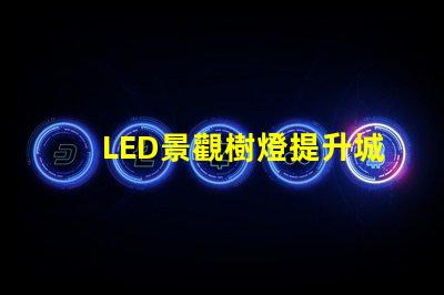 LED景觀樹燈提升城市美感的新選擇