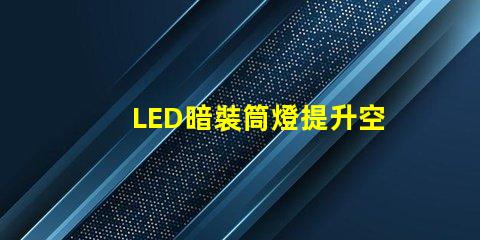 LED暗裝筒燈提升空間格調的絕佳選擇