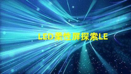 LED柔性屏探索LED柔性屏的應用與優勢