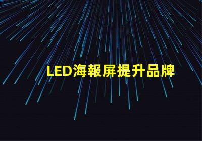 LED海報屏提升品牌曝光的絕佳解決方案