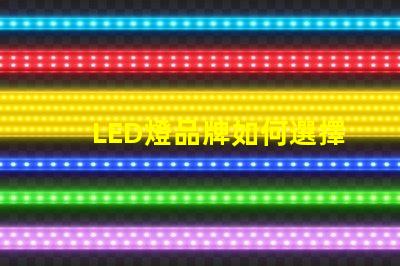 LED燈品牌如何選擇值得信賴的LED燈品牌