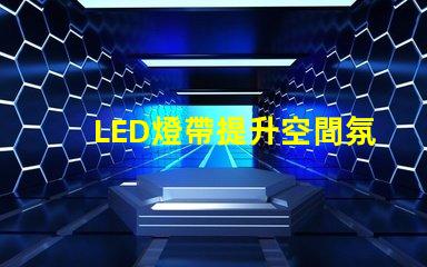 LED燈帶提升空間氛圍的絕佳選擇