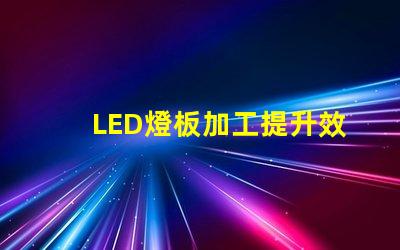 LED燈板加工提升效率與品質的必備指南