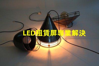 LED租賃屏專業解決方案提升活動效果