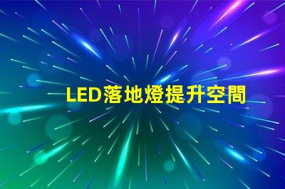 LED落地燈提升空間氛圍的現代照明解決方案