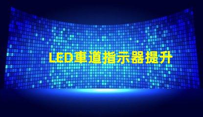 LED車道指示器提升行車安全性的關鍵技術