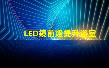 LED鏡前燈提升浴室氛圍的照明方案選項