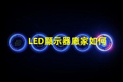 LED顯示器廠家如何選擇優質LED顯示器制造商