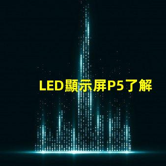 LED顯示屏P5了解P5顯示屏的優勢與應用前景