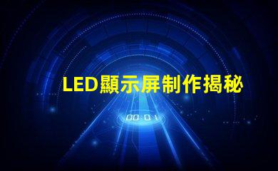 LED顯示屏制作揭秘高效LED顯示屏的制作流程