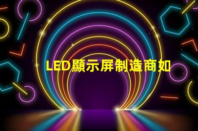 LED顯示屏制造商如何選擇最可靠的供應商