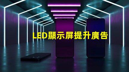 LED顯示屏提升廣告效果的關鍵技術揭秘