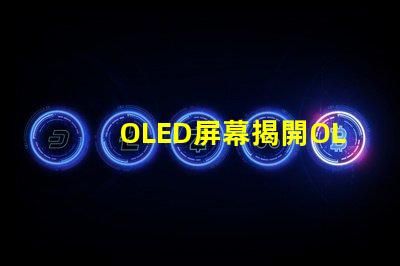 OLED屏幕揭開OLED屏幕背后的技術秘密