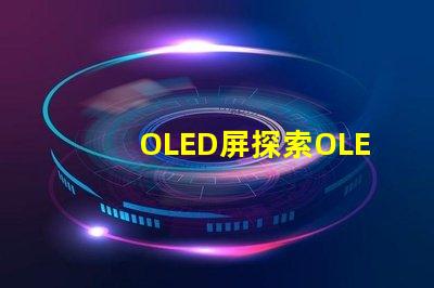 OLED屏探索OLED屏幕的卓越顯示技術