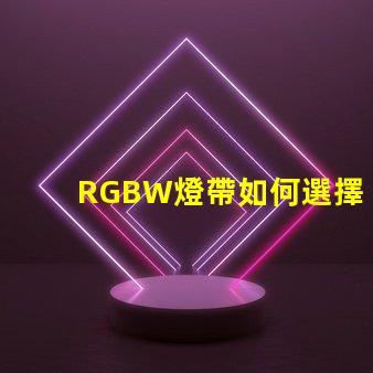 RGBW燈帶如何選擇最適合您需求的RGBW燈帶