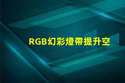 RGB幻彩燈帶提升空間氛圍的完美選擇,你還在等什么