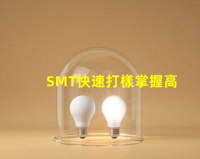 SMT快速打樣掌握高效打樣流程與技巧