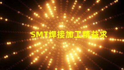 SMT焊接加工精益求精的焊接解決方案,你準備好了嗎