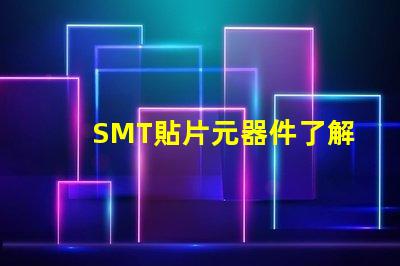 SMT貼片元器件了解如何選擇高效貼片元器件的秘訣