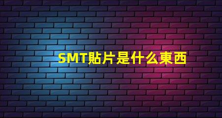 SMT貼片是什么東西深入解析SMT貼片技術的應用與優勢