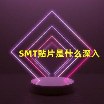 SMT貼片是什么深入了解SMT貼片技術的關鍵優勢