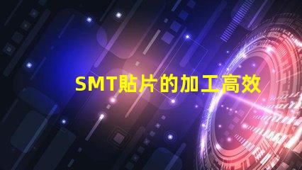 SMT貼片的加工高效制造與質量控制的秘訣是什么